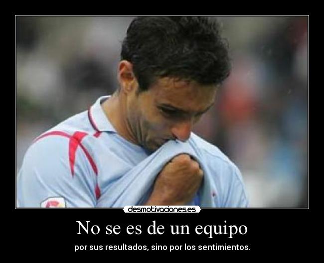 No se es de un equipo - por sus resultados, sino por los sentimientos.