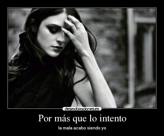 Por más que lo intento - la mala acabo siendo yo