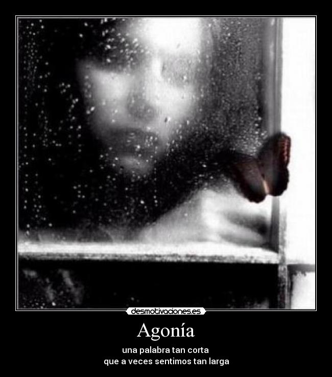 Agonía - una palabra tan corta
que a veces sentimos tan larga