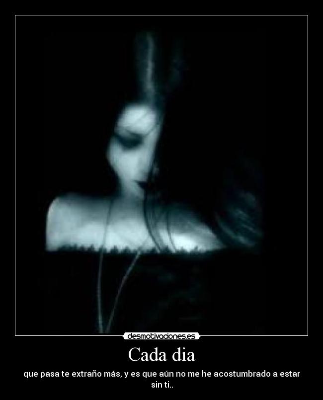 Cada dia - que pasa te extraño más, y es que aún no me he acostumbrado a estar sin ti..