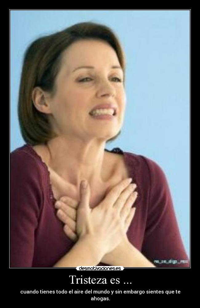 Tristeza es ... - cuando tienes todo el aire del mundo y sin embargo sientes que te ahogas.