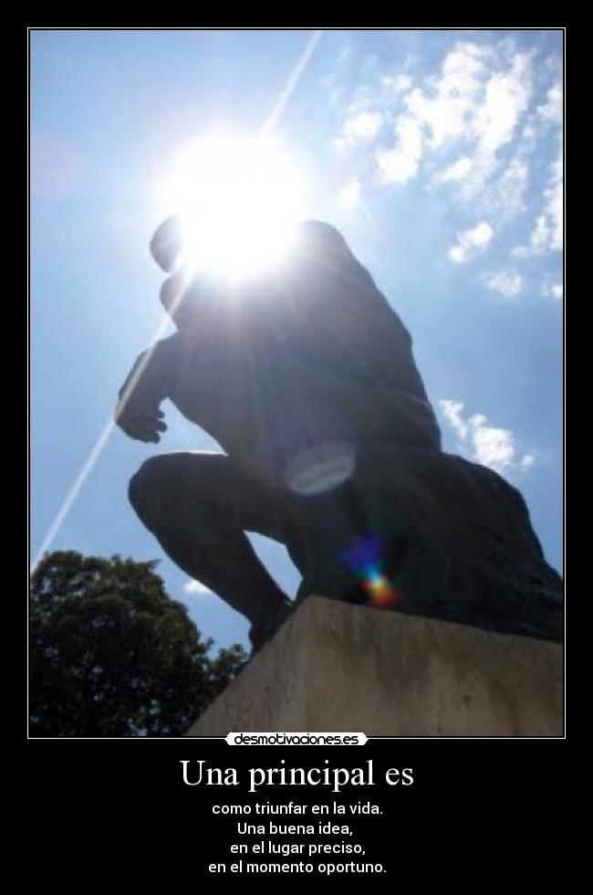 Una principal es - como triunfar en la vida.
Una buena idea,
en el lugar preciso,
en el momento oportuno.
