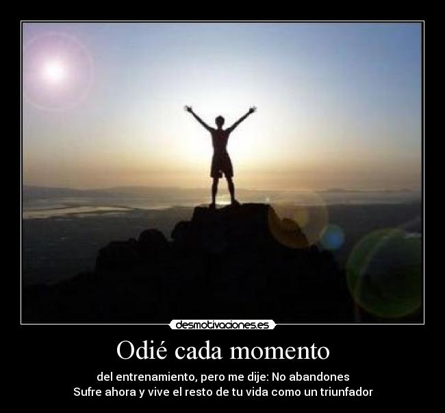 Odié cada momento - del entrenamiento, pero me dije: No abandones
Sufre ahora y vive el resto de tu vida como un triunfador