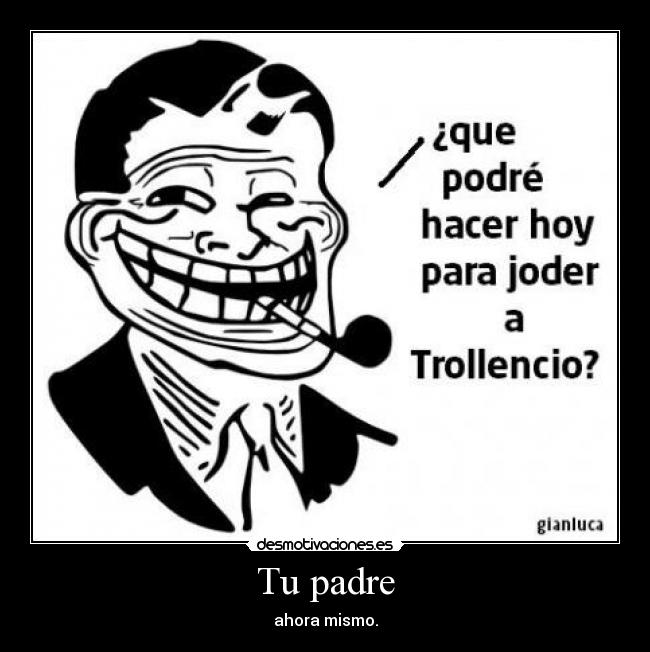 Tu padre - ahora mismo.