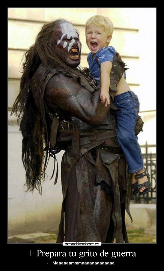 + Prepara tu grito de guerra - - ¡¡¡Maaaaaammmaaaaaaaaaaaaa!!!