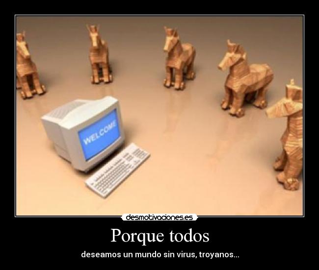Porque todos - deseamos un mundo sin virus, troyanos...