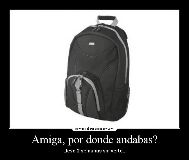 Amiga, por donde andabas? -