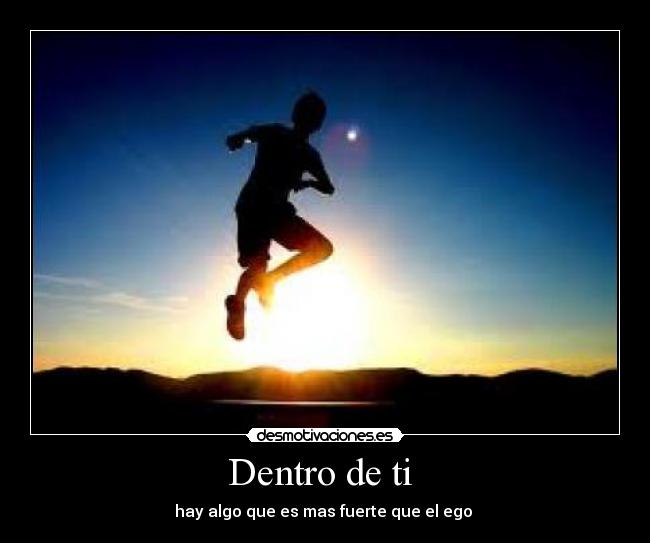 Dentro de ti  - hay algo que es mas fuerte que el ego 