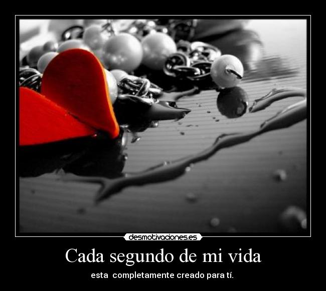 Cada segundo de mi vida - esta  completamente creado para tí. 