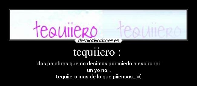 tequiiero :  - dos palabras que no decimos por miedo a escuchar
un yo no...
tequiiero mas de lo que piiensas...=(