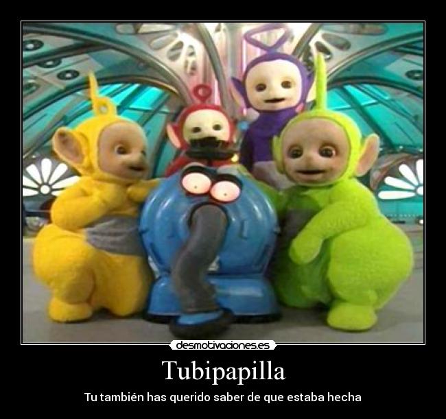 Tubipapilla - Tu también has querido saber de que estaba hecha