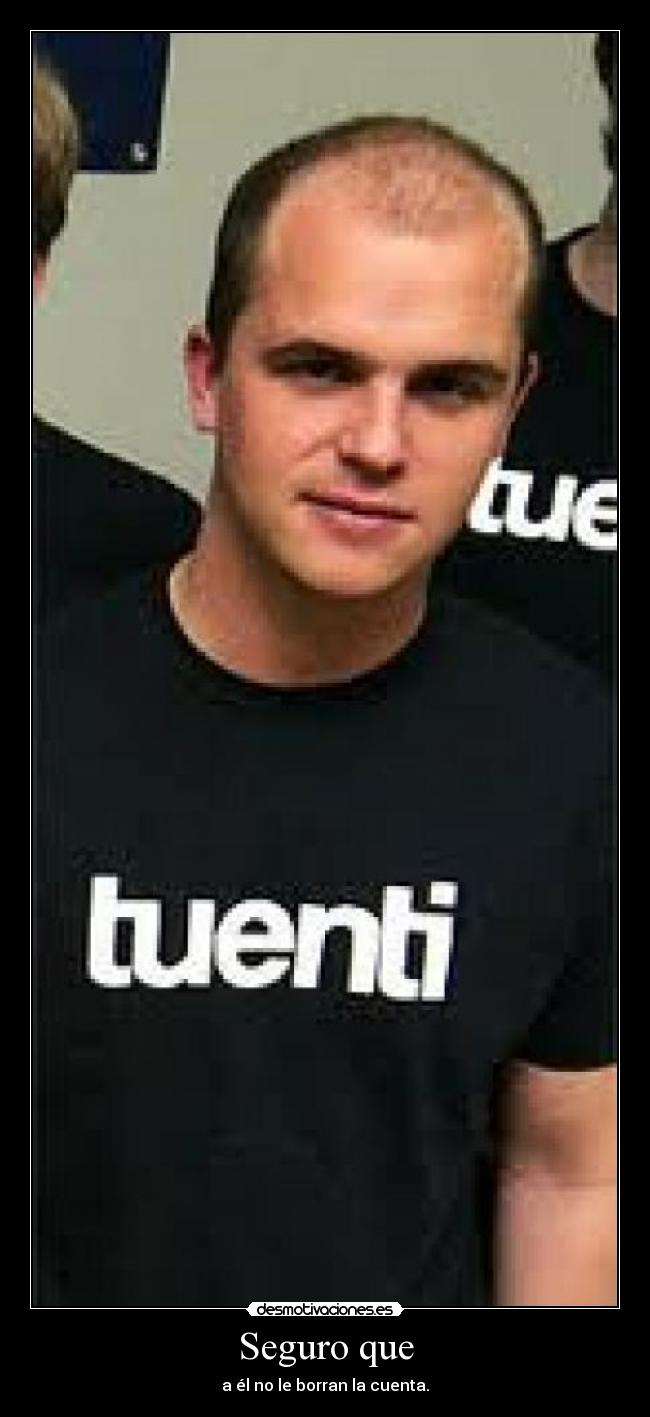 Seguro que - a él no le borran la cuenta.