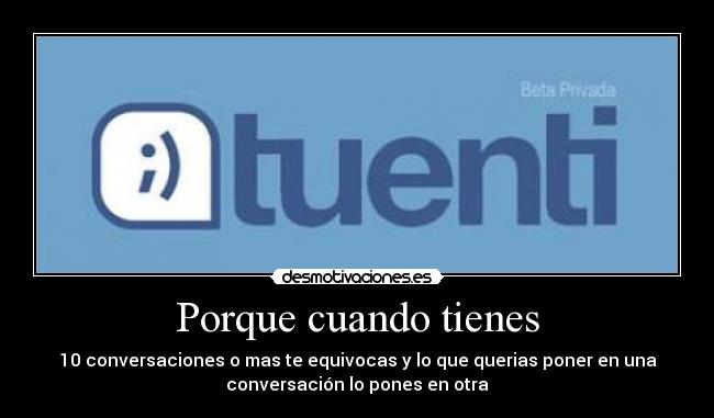 Porque cuando tienes - 10 conversaciones o mas te equivocas y lo que querias poner en una
conversación lo pones en otra