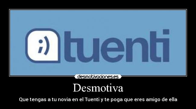 Desmotiva - Que tengas a tu novia en el Tuenti y te poga que eres amigo de ella