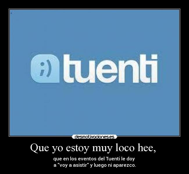 Que yo estoy muy loco hee, -