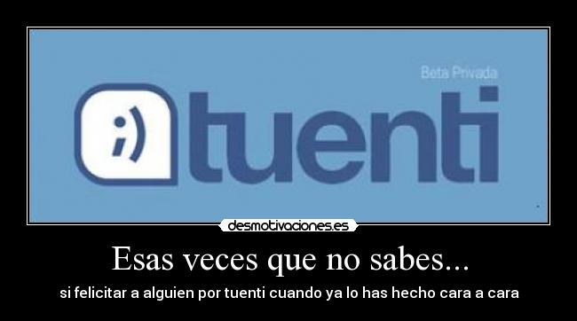Esas veces que no sabes... - si felicitar a alguien por tuenti cuando ya lo has hecho cara a cara