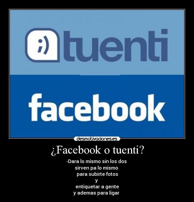 ¿Facebook o tuenti? - -Dara lo mismo sin los dos
sirven pa lo mismo
para subirte fotos
y
entiquetar a gente
y ademas para ligar
