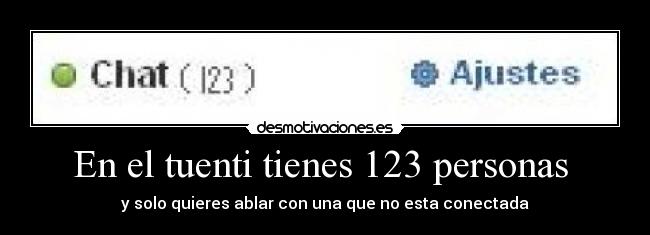 En el tuenti tienes 123 personas - y solo quieres ablar con una que no esta conectada