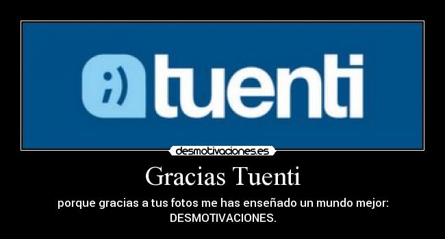 Gracias Tuenti - porque gracias a tus fotos me has enseñado un mundo mejor:
DESMOTIVACIONES.