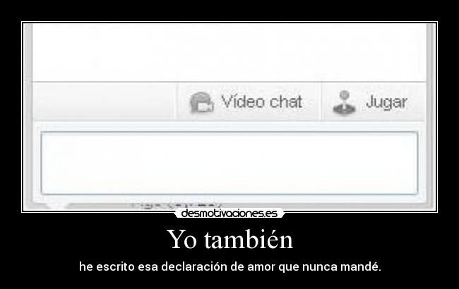 Yo también - he escrito esa declaración de amor que nunca mandé.