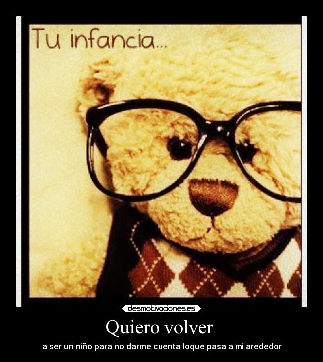 Quiero volver  - a ser un niño para no darme cuenta loque pasa a mi arededor