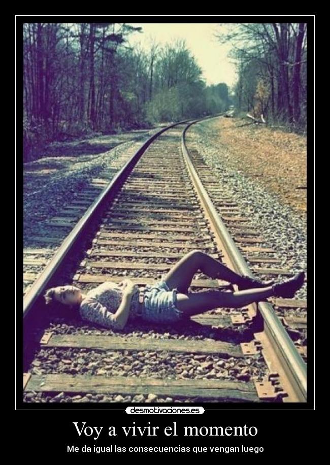 Voy a vivir el momento - Me da igual las consecuencias que vengan luego