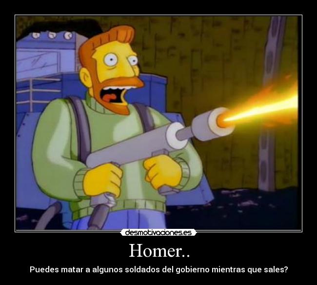 Homer.. - Puedes matar a algunos soldados del gobierno mientras que sales?