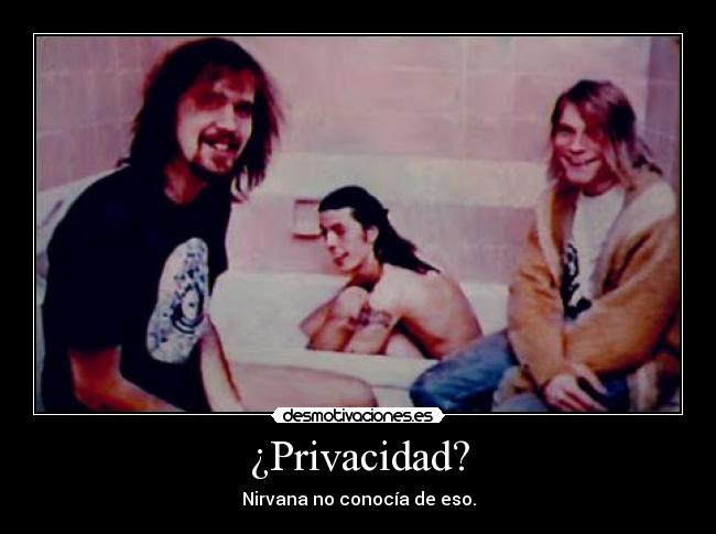 ¿Privacidad? - Nirvana no conocía de eso.