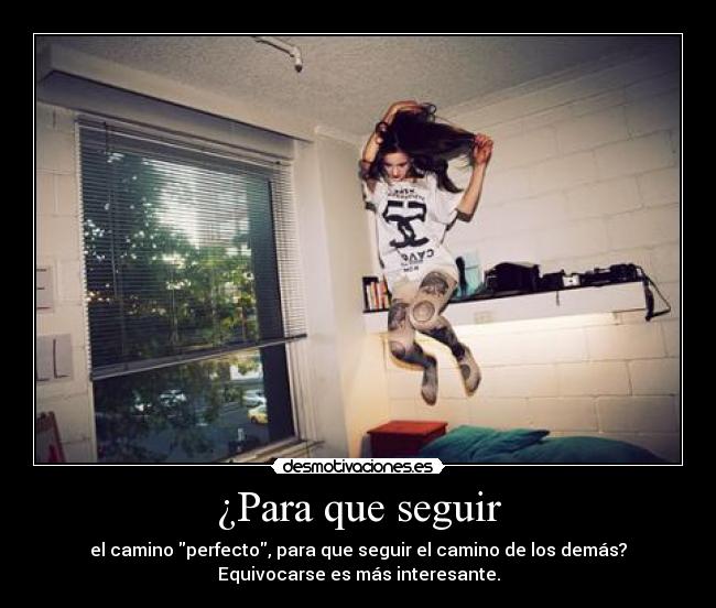 ¿Para que seguir - el camino perfecto, para que seguir el camino de los demás?
Equivocarse es más interesante.