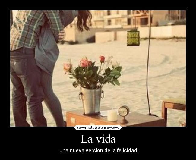 La vida - una nueva versión de la felicidad.