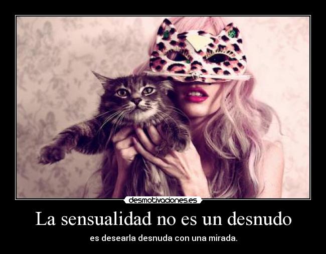 La sensualidad no es un desnudo - es desearla desnuda con una mirada.