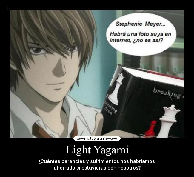 Light Yagami - ¿Cuántas carencias y sufrimientos nos habríamos 
ahorrado si estuvieras con nosotros?