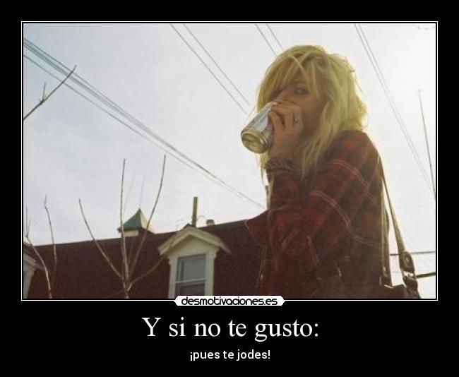 Y si no te gusto: -