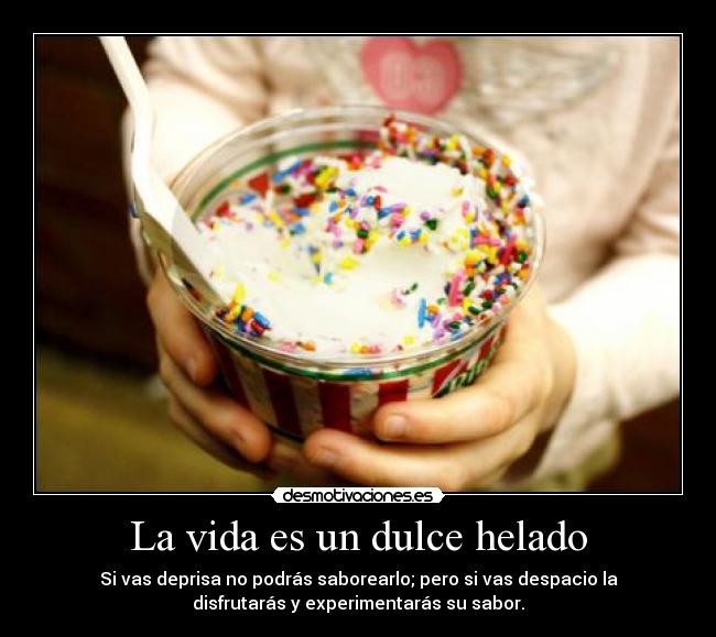 La vida es un dulce helado - Si vas deprisa no podrás saborearlo; pero si vas despacio la
disfrutarás y experimentarás su sabor.