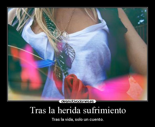 Tras la herida sufrimiento - Tras la vida, solo un cuento.