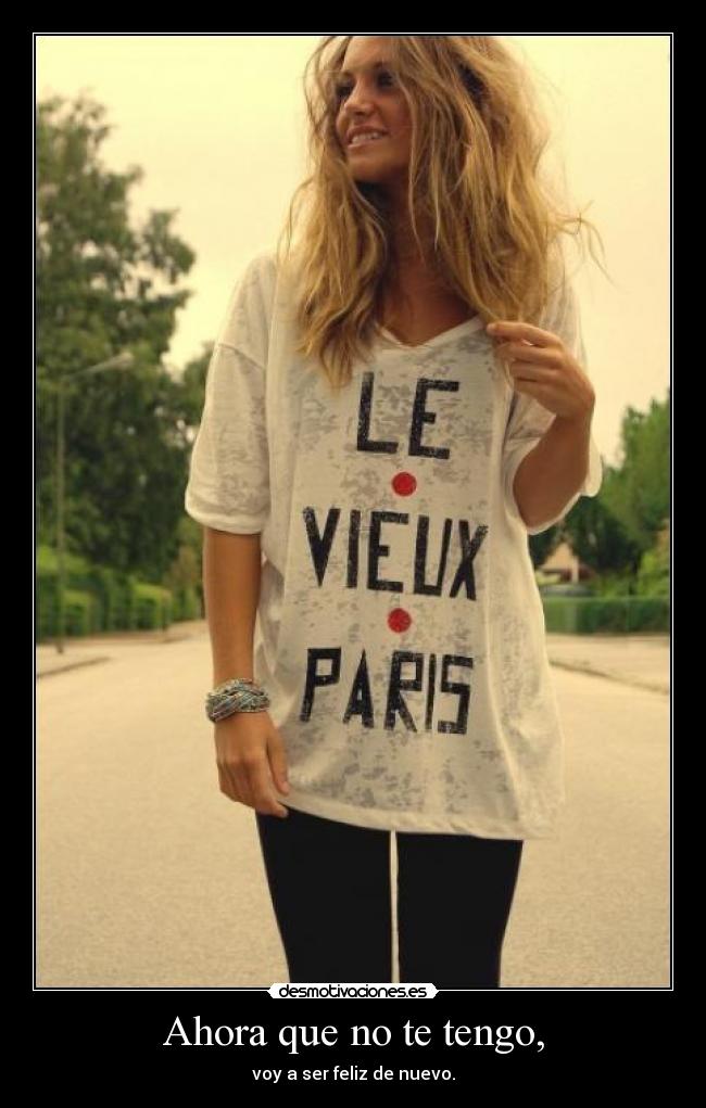 Ahora que no te tengo, - voy a ser feliz de nuevo.