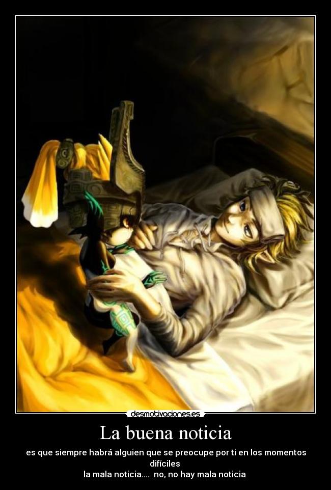 La buena noticia - es que siempre habrá alguien que se preocupe por ti en los momentos difíciles
la mala noticia.... no, no hay mala noticia