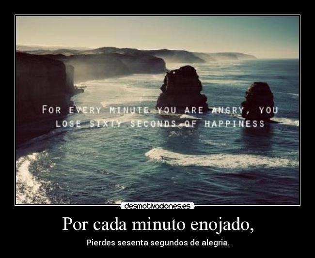 Por cada minuto enojado, - Pierdes sesenta segundos de alegria.