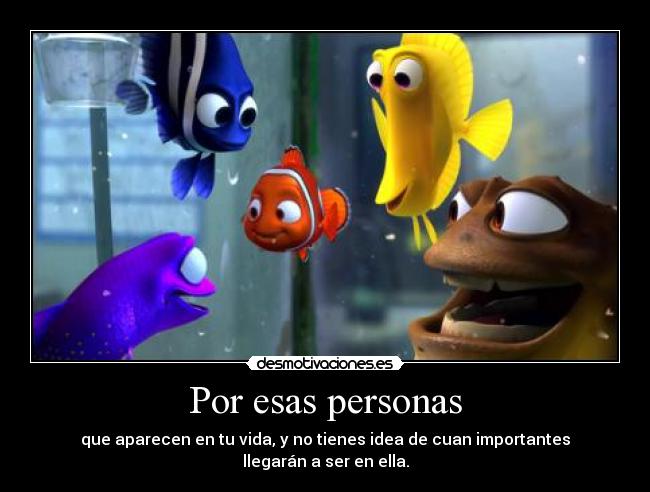 Por esas personas - que aparecen en tu vida, y no tienes idea de cuan importantes llegarán a ser en ella.