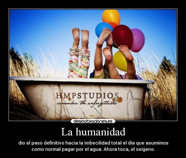 La humanidad - dio el paso definitivo hacia la imbecilidad total el día que asumimos
como normal pagar por el agua. Ahora toca, el oxígeno.
