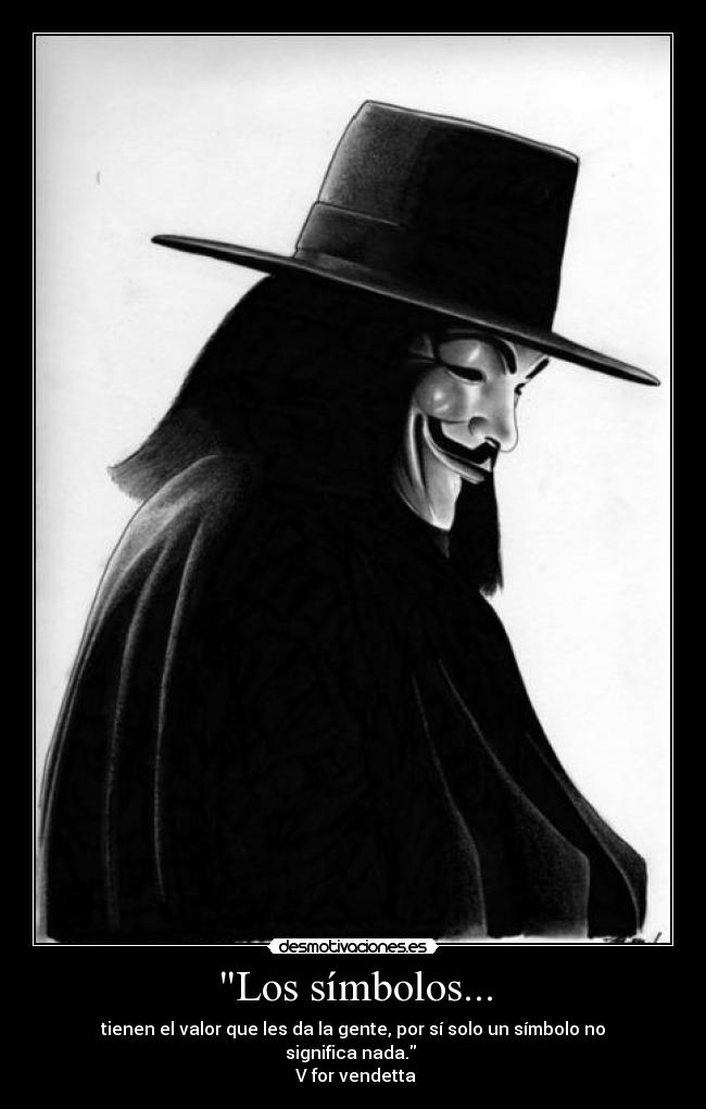 Los símbolos... - tienen el valor que les da la gente, por sí solo un símbolo no significa nada.
V for vendetta