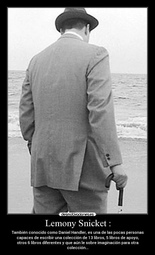 Lemony Snicket : - También conocido como Daniel Handler, es una de las pocas personas
capaces de escribir una colección de 13 libros, 5 libros de apoyo,
otros 6 libros diferentes y que aún le sobre imaginación para otra
colección...
