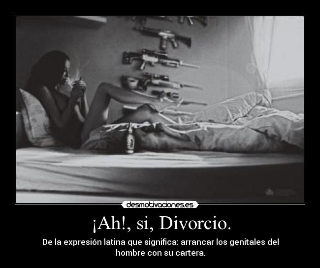 ¡Ah!, si, Divorcio. - De la expresión latina que significa: arrancar los genitales del hombre con su cartera.