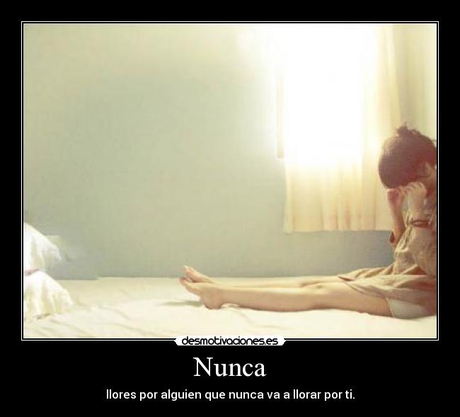 Nunca - llores por alguien que nunca va a llorar por ti.