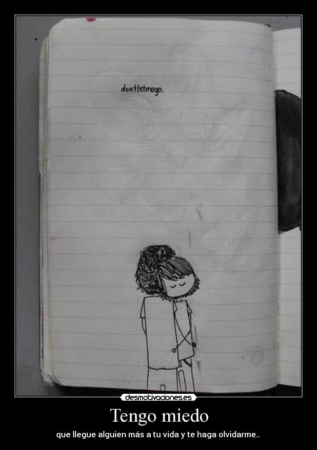 Tengo miedo - que llegue alguien más a tu vida y te haga olvidarme.. 