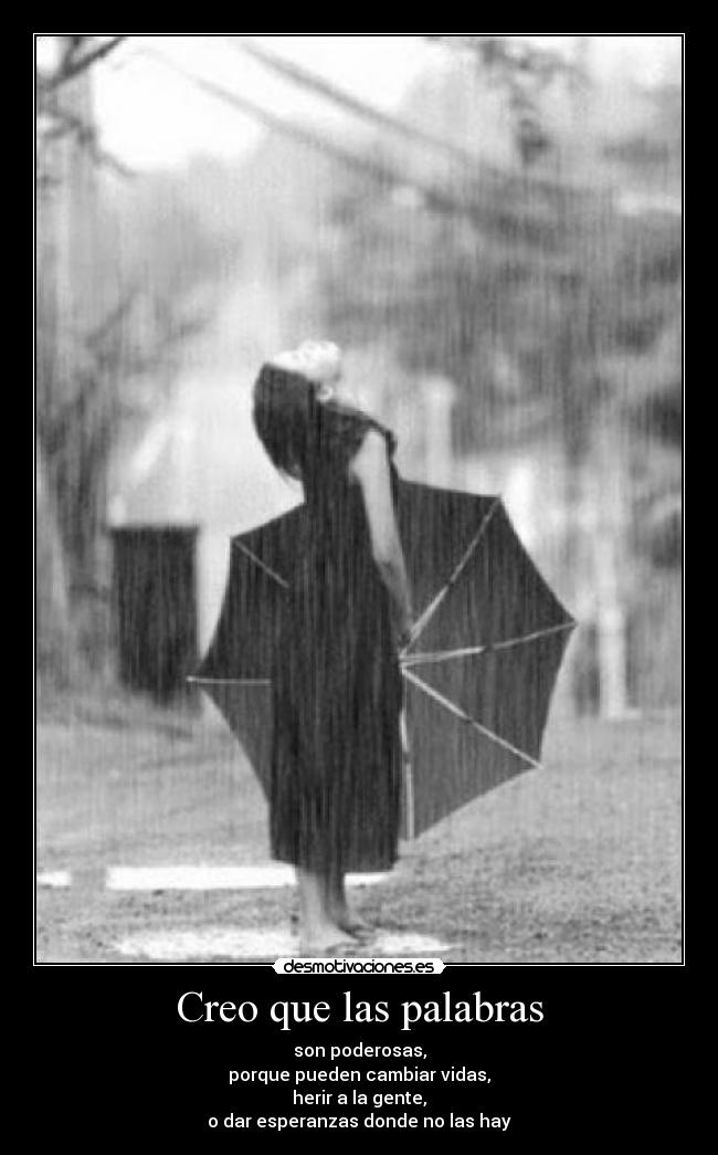 Creo que las palabras - son poderosas,
porque pueden cambiar vidas,
herir a la gente,
o dar esperanzas donde no las hay