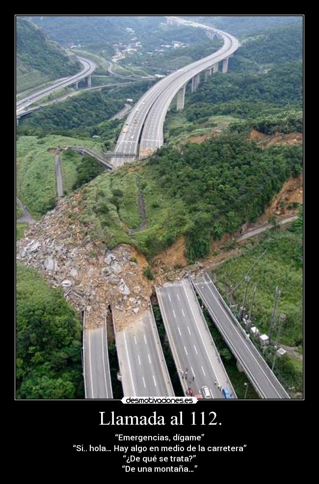 Llamada al 112. - “Emergencias, dígame”
“Si.. hola… Hay algo en medio de la carretera”
“¿De qué se trata?”
“De una montaña…”