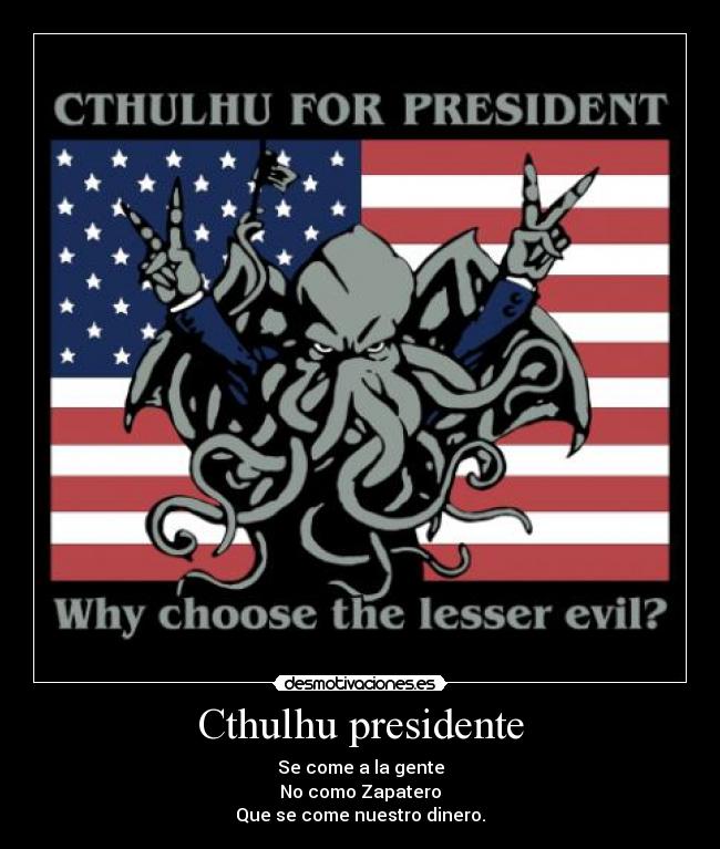 Cthulhu presidente - Se come a la gente
No como Zapatero
Que se come nuestro dinero.