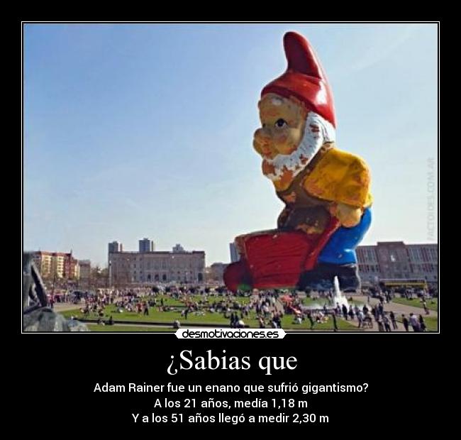 ¿Sabias que - Adam Rainer fue un enano que sufrió gigantismo?
A los 21 años, medía 1,18 m
Y a los 51 años llegó a medir 2,30 m