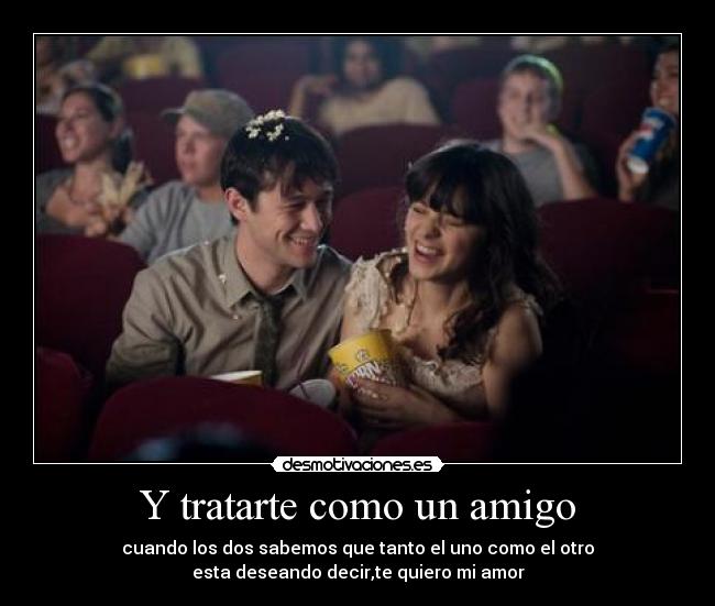 Y tratarte como un amigo - cuando los dos sabemos que tanto el uno como el otro
esta deseando decir,te quiero mi amor